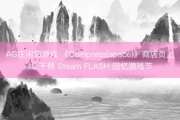 AG庄闲和游戏 《Compress(space)》商店页上线 干预 Steam FLASH 回忆游戏节
