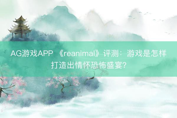 AG游戏APP 《reanimal》评测:游戏是怎样打造出情怀恐怖盛宴?