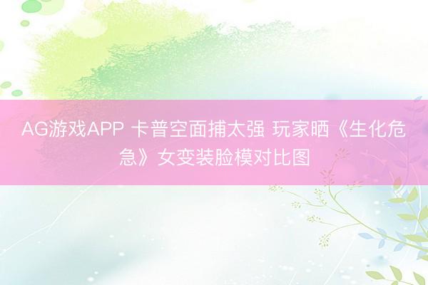 AG游戏APP 卡普空面捕太强 玩家晒《生化危急》女变装脸模对比图