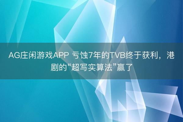 AG庄闲游戏APP 亏蚀7年的TVB终于获利,港剧的“超写实算法”赢了