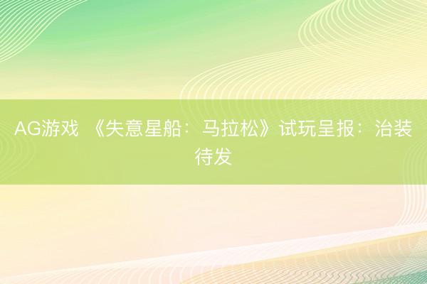 AG游戏 《失意星船：马拉松》试玩呈报：治装待发