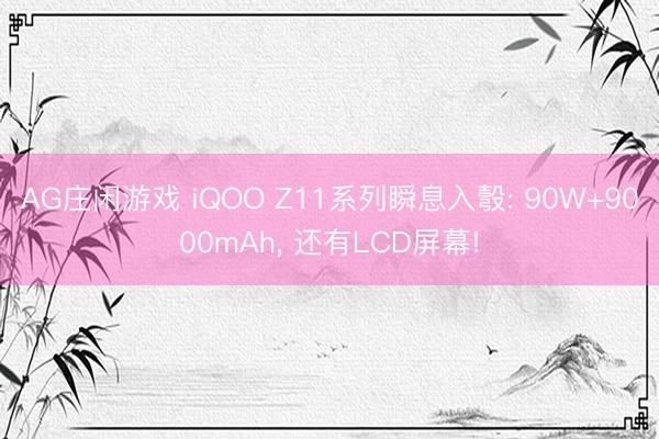 AG庄闲游戏 iQOO Z11系列瞬息入彀: 90W+9000mAh, 还有LCD屏幕!