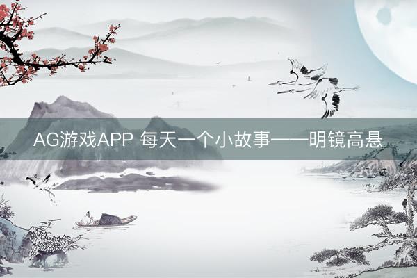 AG游戏APP 每天一个小故事——明镜高悬