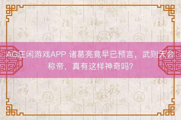 AG庄闲游戏APP 诸葛亮竟早已预言，武则天会称帝，真有这样神奇吗？
