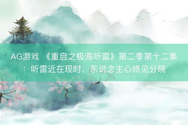 AG游戏 《重启之极海听雷》第二季第十二集:听雷近在现时,东说念主心终见分晓