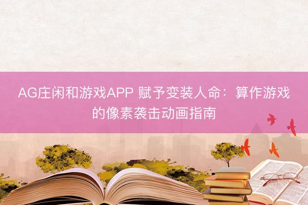 AG庄闲和游戏APP 赋予变装人命:算作游戏的像素袭击动画指南