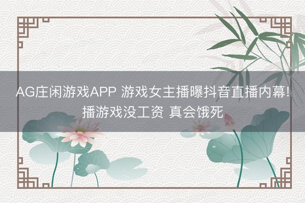 AG庄闲游戏APP 游戏女主播曝抖音直播内幕!播游戏没工资 真会饿死