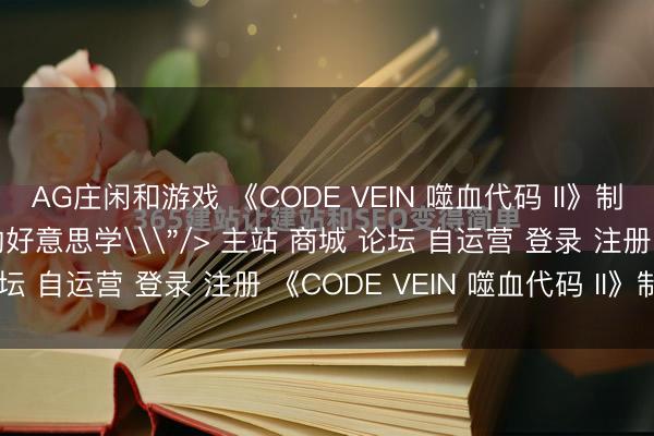 AG庄闲和游戏 《CODE VEIN 噬血代码 II》制作团队访谈：穿越时空的好意思学\