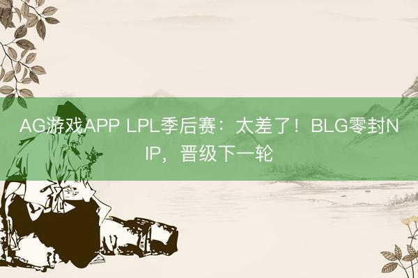 AG游戏APP LPL季后赛：太差了！BLG零封NIP，晋级下一轮
