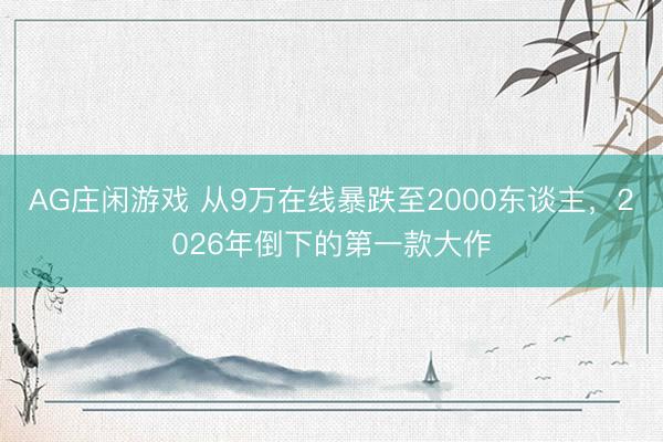AG庄闲游戏 从9万在线暴跌至2000东谈主，2026年倒下的第一款大作