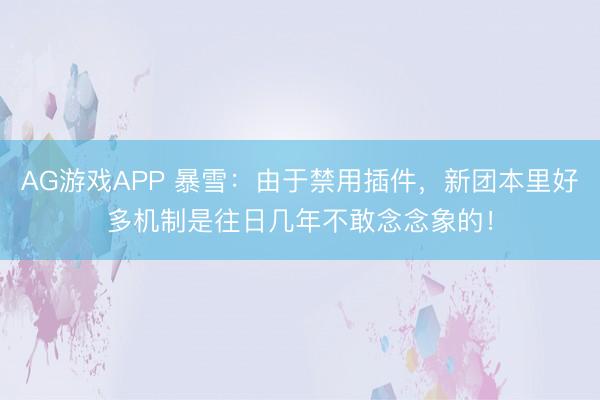 AG游戏APP 暴雪：由于禁用插件，新团本里好多机制是往日几年不敢念念象的！