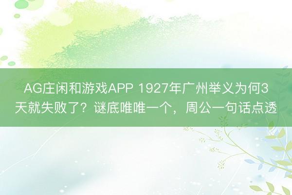 AG庄闲和游戏APP 1927年广州举义为何3天就失败了？谜底唯唯一个，周公一句话点透