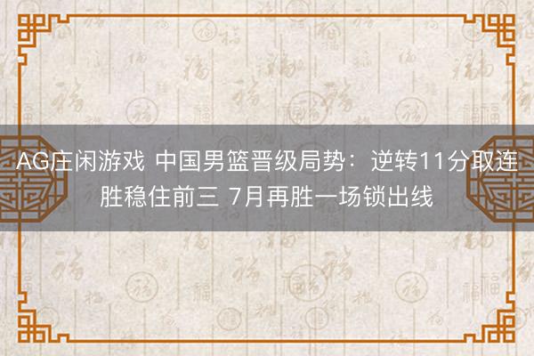 AG庄闲游戏 中国男篮晋级局势:逆转11分取连胜稳住前三 7月再胜一场锁出线