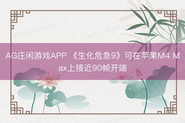 AG庄闲游戏APP 《生化危急9》可在苹果M4 Max上接近90帧开端