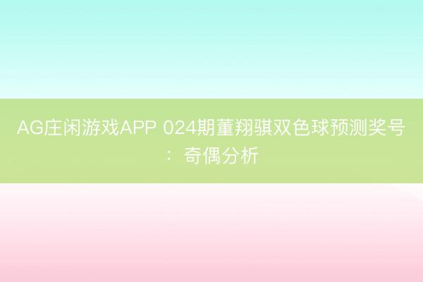 AG庄闲游戏APP 024期董翔骐双色球预测奖号:奇偶分析